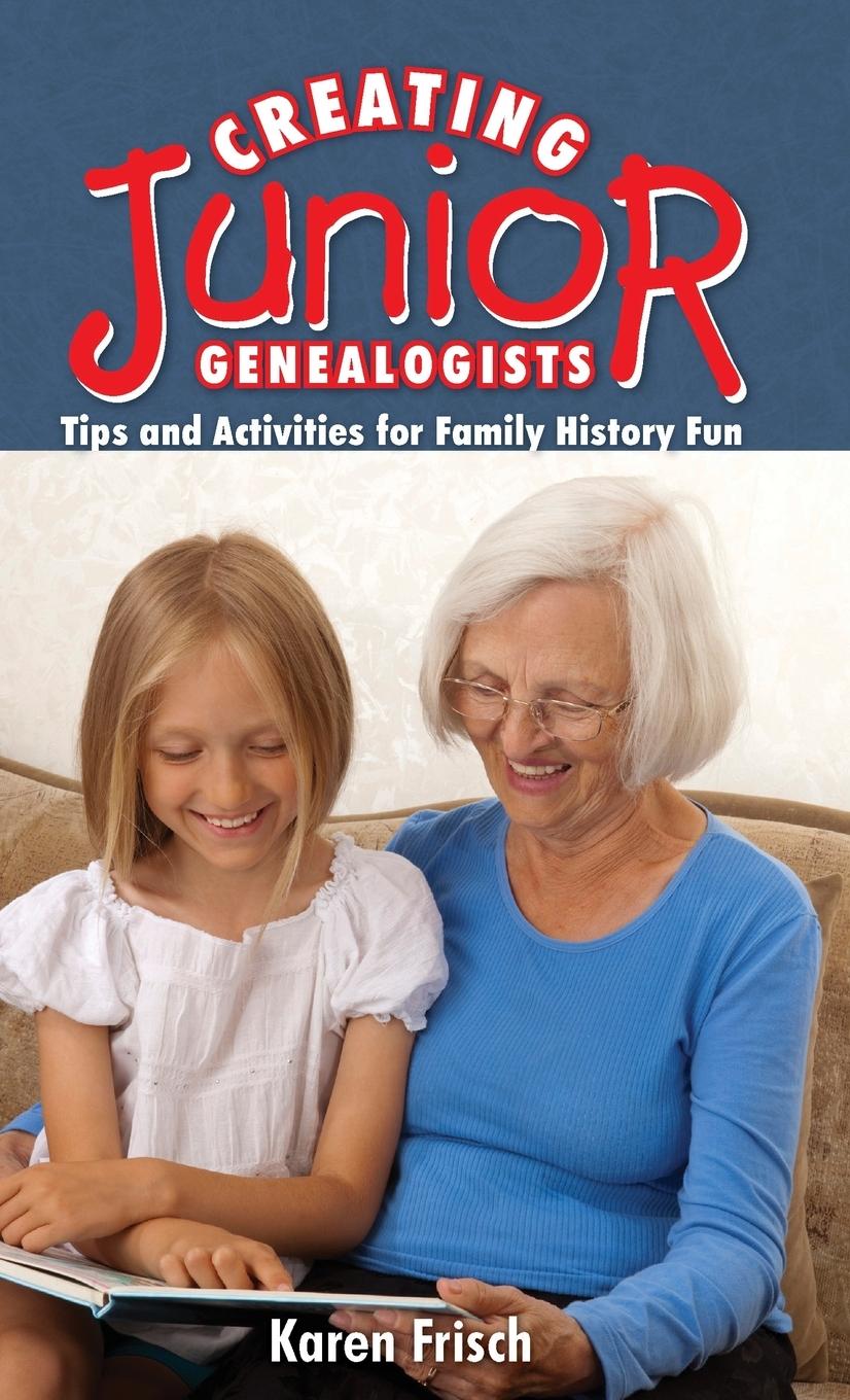 Creating Junior Genealogists: Tips and Activities for Family History Fun - Dennen, Karen Frisch|Frisch, Karen
