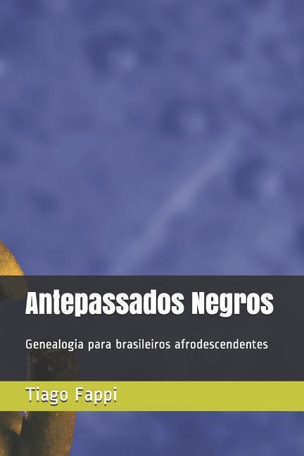 Antepassados Negros: Genealogia Para Brasileiros Afrodescendentes - Fappi, Tiago