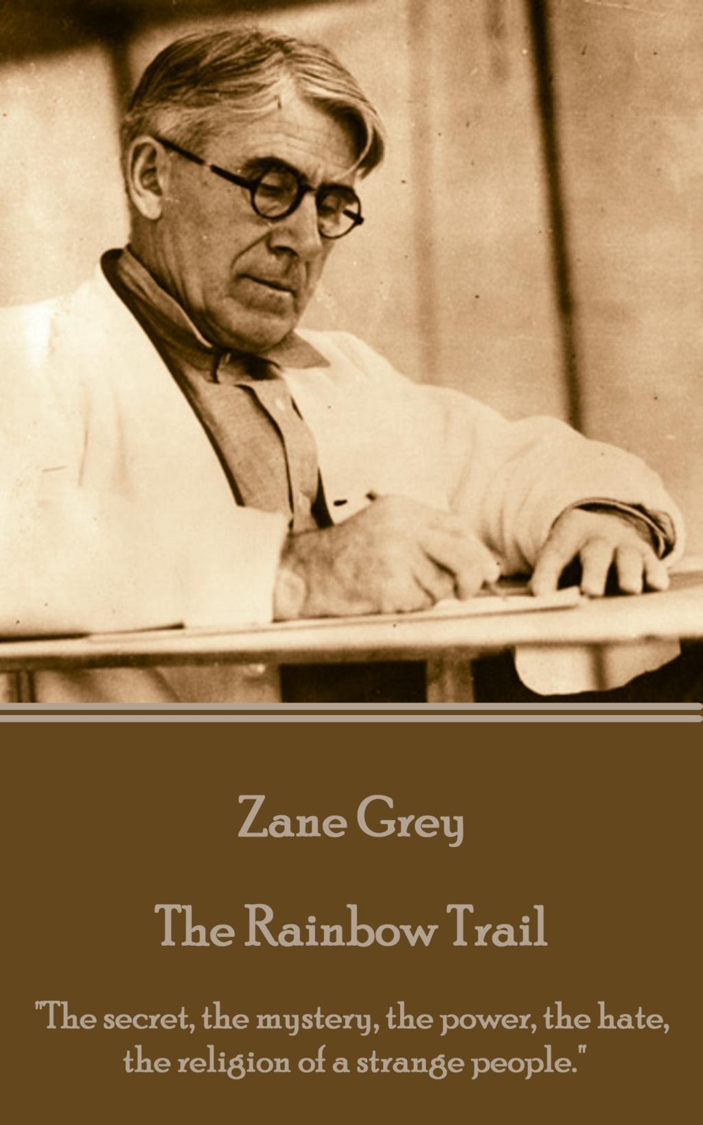 Zane Grey - The Rainbow Trail: \\ The secret, the mystery, the power, the hate, the religion of a strange people. - Grey, Zane