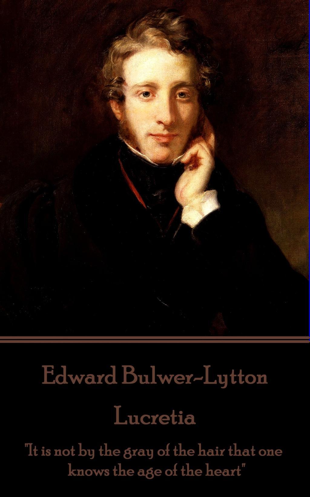 Edward Bulwer-Lytton - Lucretia: \\ It is not by the gray of the hair that one knows the age of the heart - Bulwer-Lytton, Edward