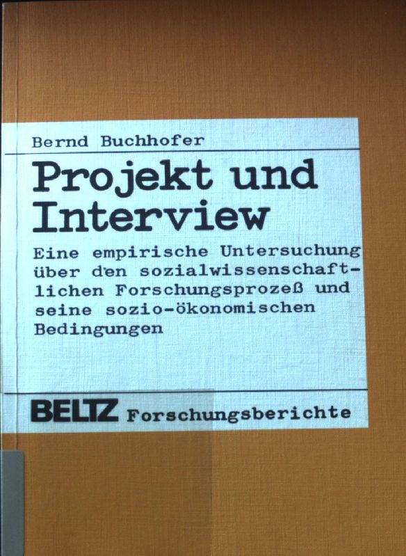 Projekt und Interview : e. empir. Unters. über d. sozialwissenschaftl. Forschungsprozess u. seine sozio-ökonom. Bedingungen. Beltz-Forschungsberichte - Buchhofer, Bernd