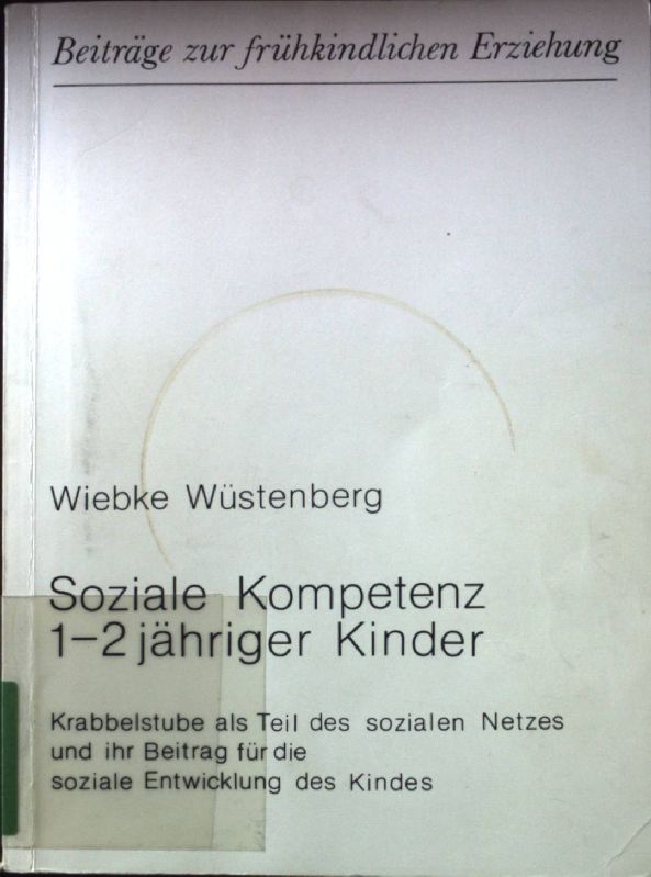 Soziale Kompetenz 1 - 2jähriger Kinder : Krabbelstube als Teil des sozialen Netzes und ihr Beitrag für die soziale Entwicklung des Kindes. Beiträge zur frühkindlichen Erziehung ; 9 - Wüstenberg, Wiebke