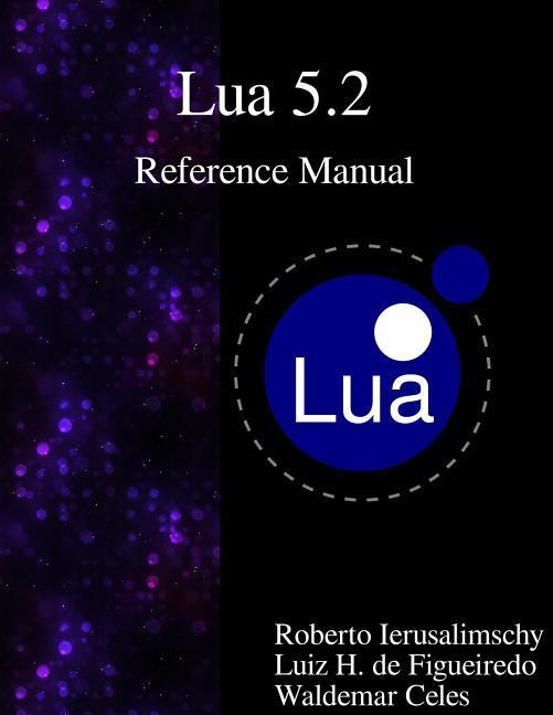 Lua 5.2 Reference Manual - De Figueiredo, Luiz Henrique|Celes, Waldemar|Ierusalimschy, Roberto