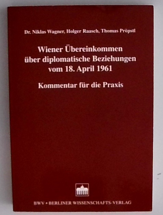 Wiener Übereinkommen über diplomatische Beziehungen vom 18. April 1961 Kommentar für die Praxis - Wagner, Niklas, Holger Raasch und Thomas Pröbstl