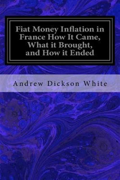 Fiat Money Inflation in France How It Came, What It Brought, and How It Ended - White, Andrew Dickson