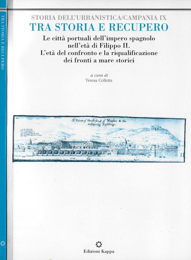 Tra Storia e Recupero Le città portuali dell'impero spagnolo nell'età di Filippo II. L'età del confronto e la riqualificazione dei fronti a mare storici - Teresa Coletta, a cura di