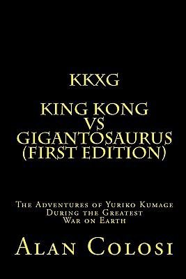 Kkxg: King Kong Vs Gigantosaurus : The Adventures of Yuriko Kumage During the Greatest War on Earth - Colosi, Alan