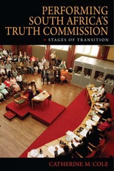 Performing South Africa's Truth Commission : Stages of Transition - Cole, Catherine M.