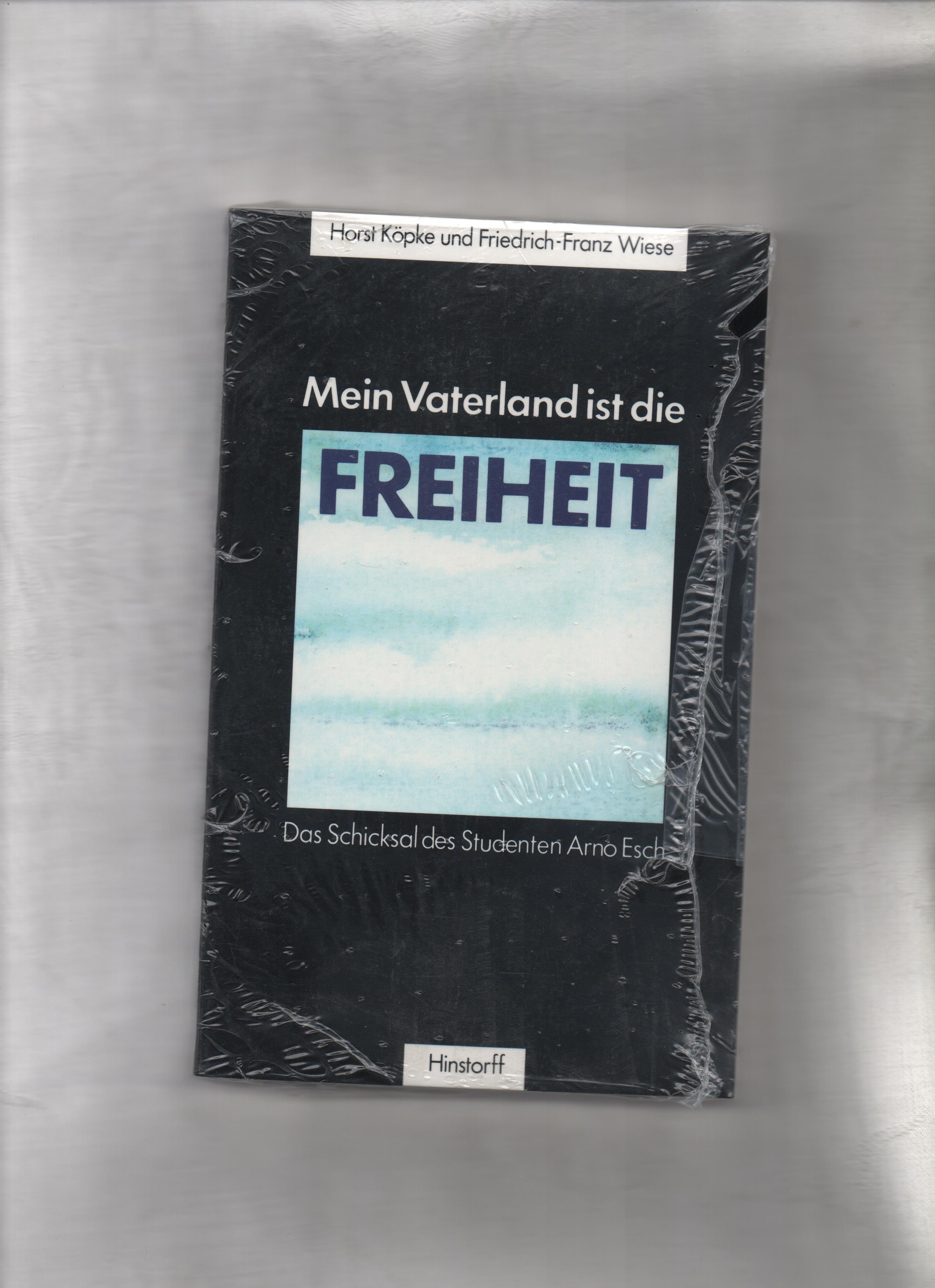 Mein Vaterland ist die Freiheit : das Schicksal des Studenten Arno Esch. Horst Köpke ; Friedrich-Franz Wiese - Köpke, Horst (Mitwirkender) und Friedrich-Franz (Mitwirkender) Wiese