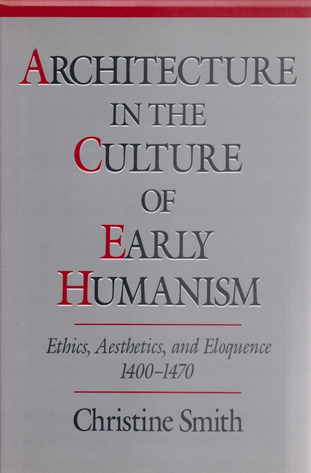 Architecture in the Culture of Early Humanism: Ethics, Aesthetics, and Eloquence, 1400-1470. - Smith, Christine