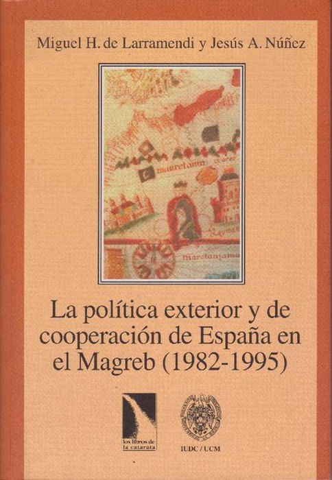 La política exterior y de cooperación de España en el Magreb (1982-1995). - de Larramedi, Miguel H. [1964] und Jesus A. Nuñez