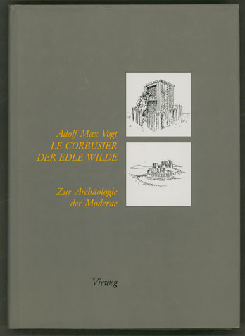 LeCorbusier, der edle Wilde. Zur Archäologie der Moderne. - Vogt, Adolf Max