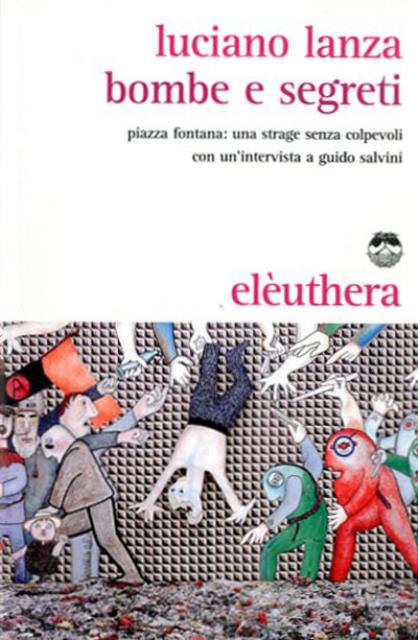 Bombe e segreti. Piazza Fontana: una strage senza colpevoli. Con un'intervista a Guido Salvini. - Lanza Luciano (1945- , giornalista anarchico italiano).