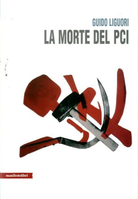 La morte del PCI. - Liguori Guido (storico italiano del pensiero politico contemporaneo).