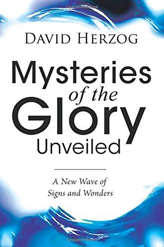 Mysteries of the Glory Unveiled: A New Wave of Signs and Wonders - Herzog, David