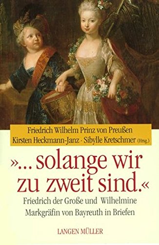 solange wir zu zweit sind. Friedrich der Große und Wilhelmine Markgräfin von Bayreuth in Briefen - Preußen, Friedrich Wilhelm Prinz von, Kirsten Heckmann-Janz und Sibylle Kretschmar