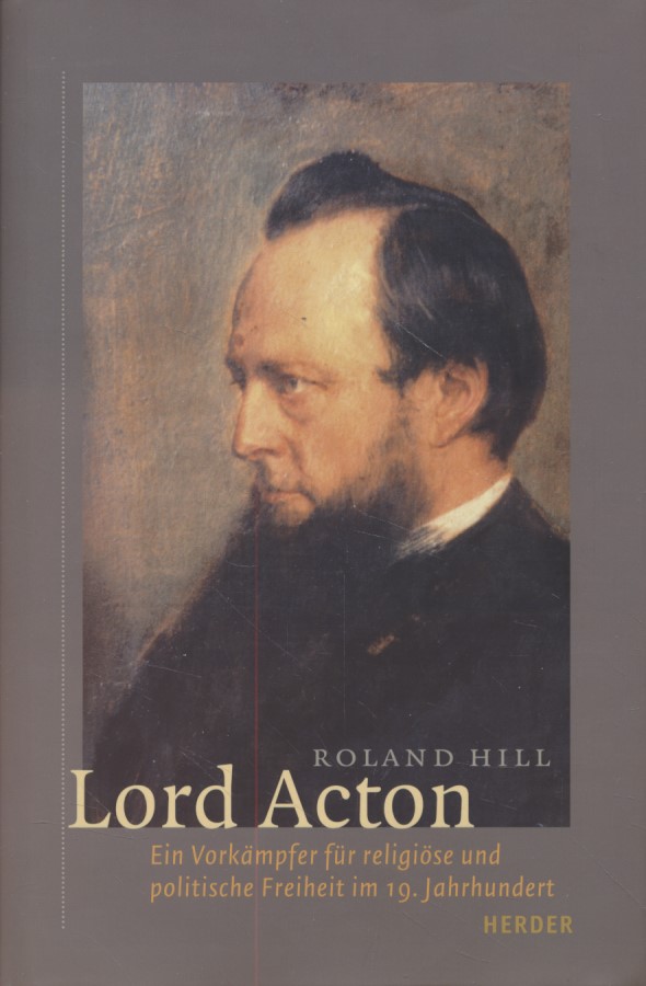 Lord Acton: Ein Vorkämpfer für religiöse und politische Freiheit im 19. Jahrhundert. - Hill, Roland