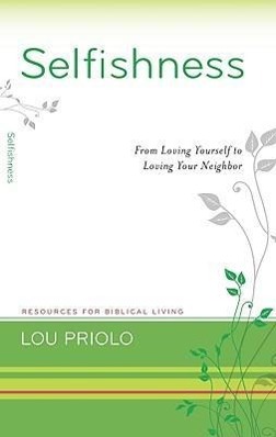 Selfishness: From Loving Yourself to Loving Your Neighbor - Priolo, Lou