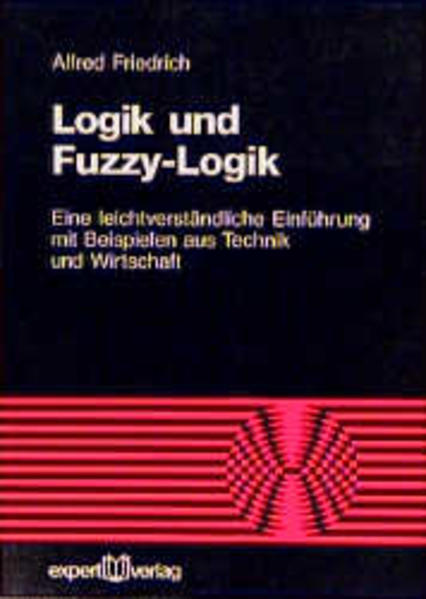 Logik und Fuzzy-Logik: Eine leichtverständliche Einführung mit Beispielen aus Technik und Wirtschaft (Reihe Technik) - Friedrich, Alfred