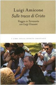 Sulle tracce di Cristo. Viaggio in Terrasanta con Luigi Giussani - Amicone, Luigi