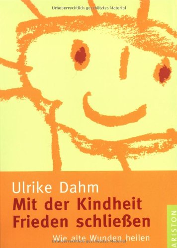 Mit der Kindheit Frieden schließen: Wie alte Wunden heilen - Dahm, Ulrike