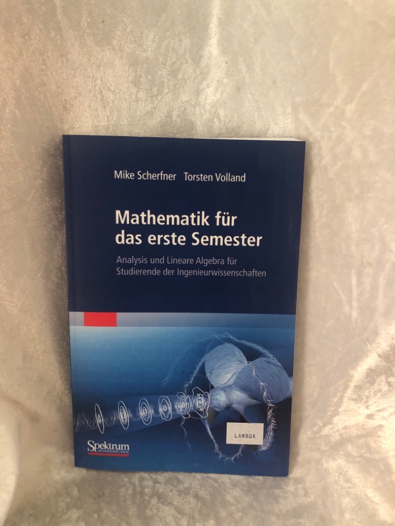 Mathematik für das erste Semester: Analysis und Lineare Algebra für Studierende der Ingenieurwissenschaften Analysis und Lineare Algebra für Studierende der Ingenieurwissenschaften - Scherfner, Mike und Torsten Volland