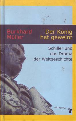 Der König hat geweint. Schiller und das Drama der Weltgeschichte - Müller, Burkhard