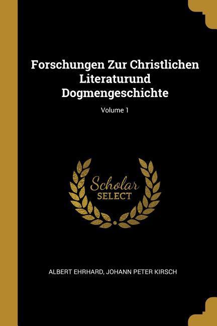 Forschungen Zur Christlichen Literaturund Dogmengeschichte Volume 1 - Ehrhard, Albert|Kirsch, Johann Peter