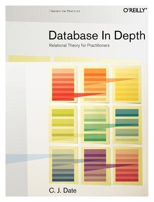 Database in Depth: Relational Theory for Practitioners - Date, Chris J.
