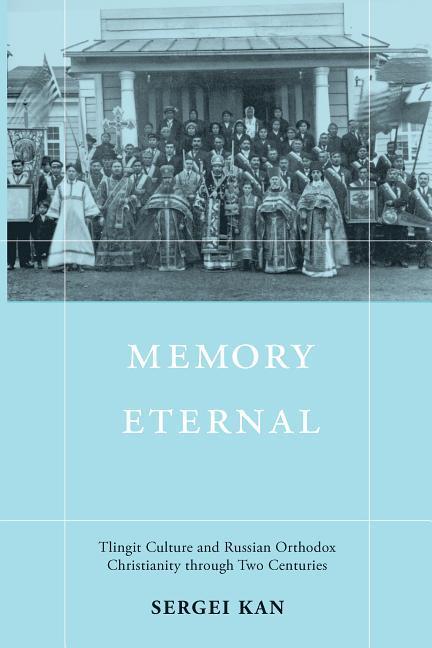 Memory Eternal: Tlingit Culture and Russian Orthodox Christianity through Two Centuries - Kan, Sergei