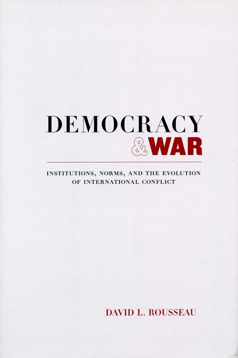 Democracy and War: Institutions, Norms, and the Evolution of International Conflict - Rousseau, David L.