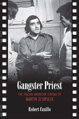 Gangster Priest: The Italian American Cinema of Martin Scorsese - Casillo, Robert