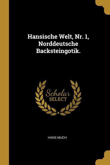 Hansische Welt, Nr. 1, Norddeutsche Backsteingotik. - Much, Hans