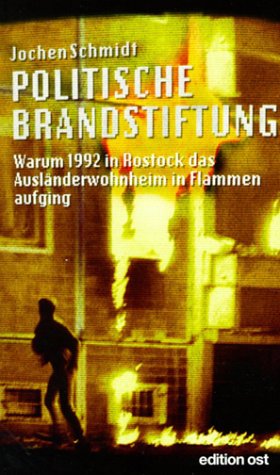Politische Brandstiftung. Warum 1992 in Rostock das Asylbewerberheim in Flammen aufging - Jochen, Schmidt