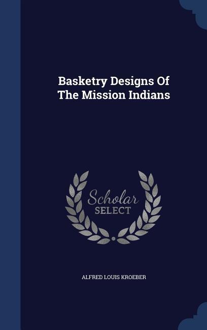 Basketry Designs Of The Mission Indians - Kroeber, Alfred Louis