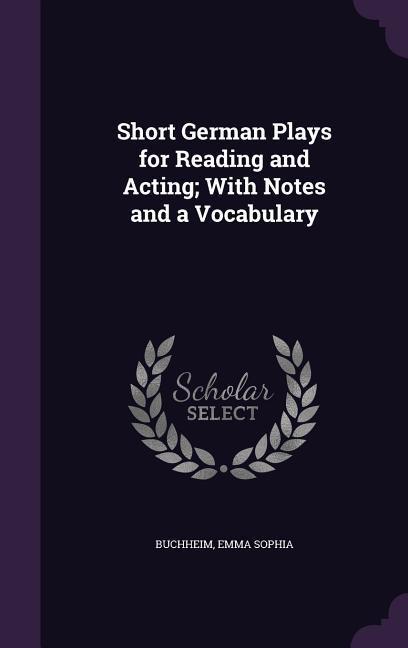 Short German Plays for Reading and Acting With Notes and a Vocabulary - Buchheim, Emma Sophia