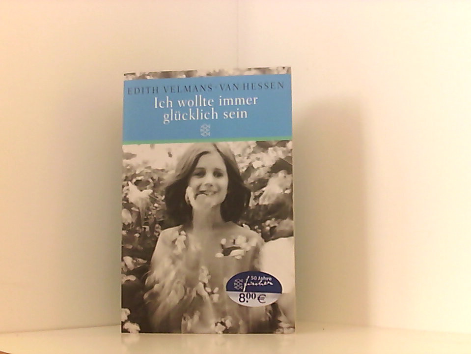 Ich wollte immer glücklich sein: Das Schicksal eines jüdischen Mädchens im Zweiten Weltkrieg - Velmans-van Hessen, Edith