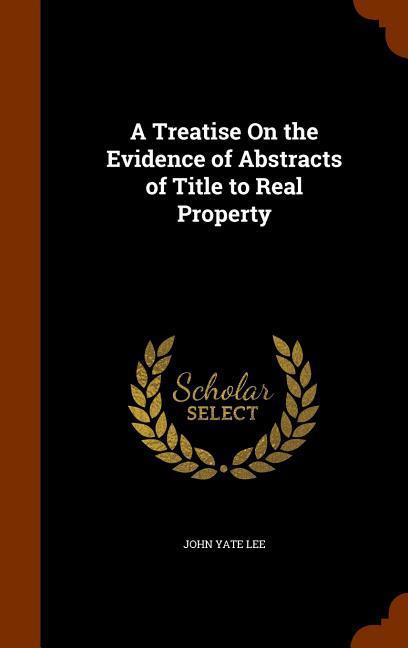 A Treatise On the Evidence of Abstracts of Title to Real Property - Lee, John Yate