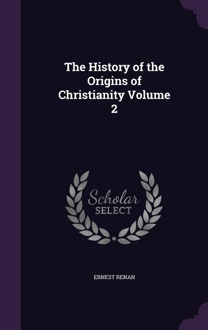 The History of the Origins of Christianity Volume 2 - Renan, Ernest