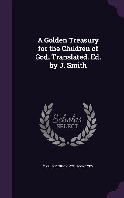 A Golden Treasury for the Children of God. Translated. Ed. by J. Smith - Von Bogatzky, Carl Heinrich