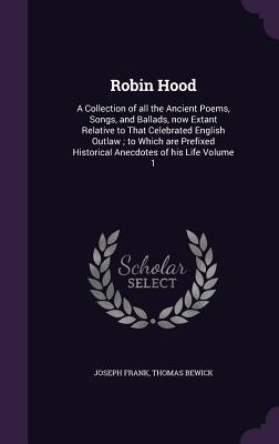 Robin Hood: A Collection of all the Ancient Poems, Songs, and Ballads, now Extant Relative to That Celebrated English Outlaw to W - Frank, Joseph|Bewick, Thomas