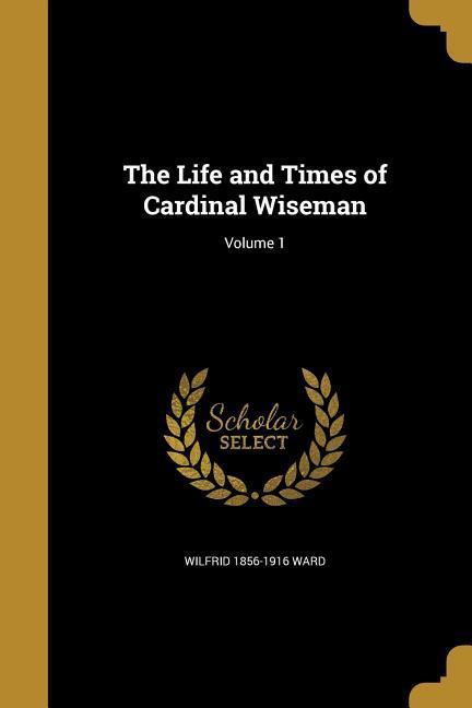 LIFE & TIMES OF CARDINAL WISEM - Ward, Wilfrid 1856-1916