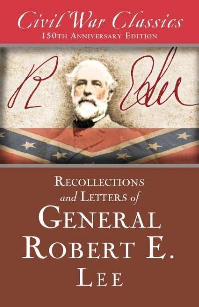 Recollections and Letters of General Robert E. Lee (Civil War Classics) - Robert E. Lee