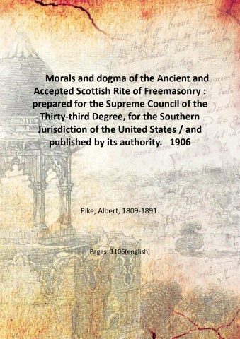 Morals and dogma of the Ancient and Accepted Scottish Rite of Freemasonry : prepared for the Supreme Council of the Thirty-third Degree, for the Southern Jurisdiction of the United States / and published by its authority. 1906 - Pike, Albert, .