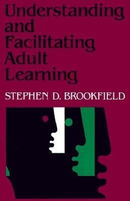Understanding and Facilitating Adult Learning: A Comprehensive Analysis of Principles and Effective Practices - Brookfield, Stephen D.