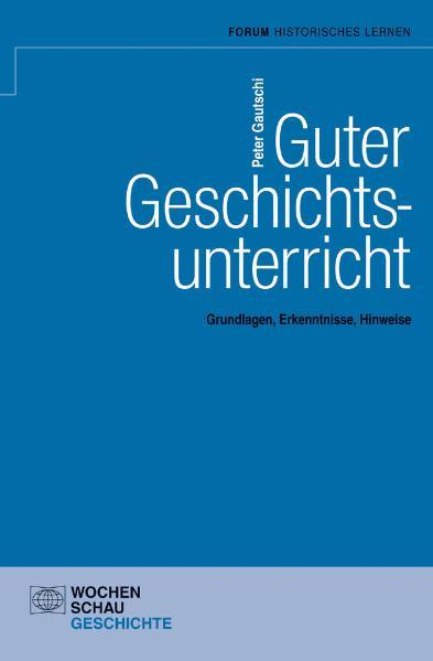 Guter Geschichtsunterricht: Grundlagen, Erkenntnisse, Hinweise (Forum Historisches Lernen) - Gautschi, Peter