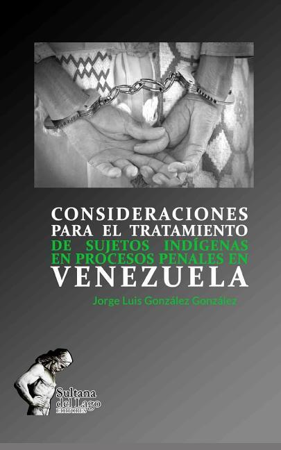 Consideraciones Para El Tratamiento de Sujetos Indígenas En Procesos Penales En Venezuela - González González, Jorge Luis