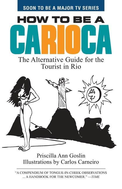 How to Be a Carioca: The Alternative Guide for the Tourist in Rio - Goslin, Priscilla Ann