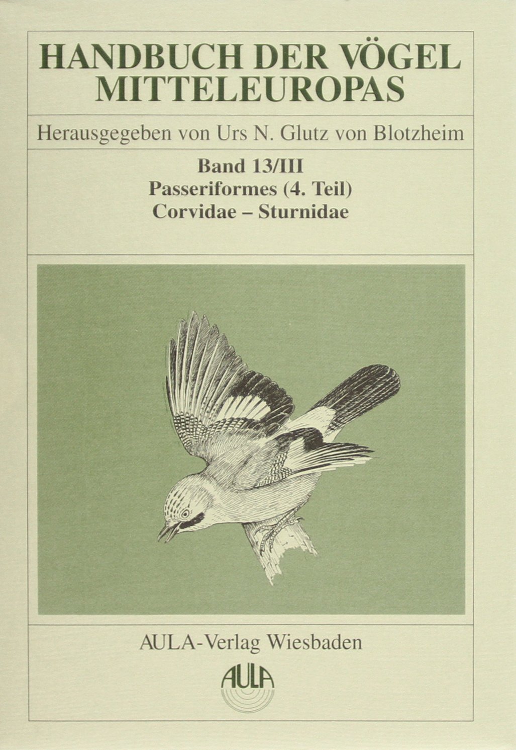 Handbuch der Vögel Mitteleuropas, Bd. 13., Passeriformes. - (Teil 4). / 3., (Corvidae - Sturnidae) / Unter Mitw. von Jürgen Haffer (Systematik) . - Haffer, Jürgen