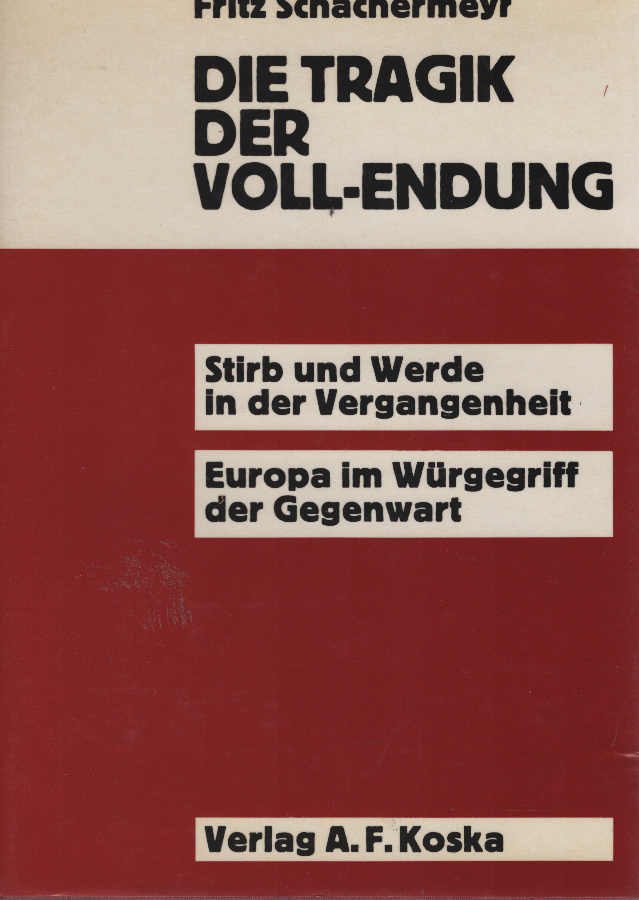 Die Tragik der Voll-Endung : Stirb und Werde in d. Vergangenheit ; Europa im Würgegriff d. Gegenwart. - Schachermeyr, Fritz